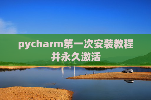 pycharm第一次安装教程并永久激活