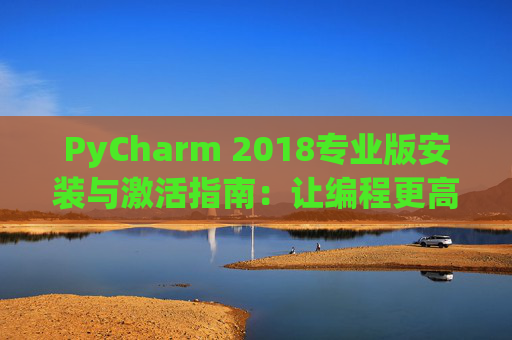 PyCharm 2018专业版安装与激活指南：让编程更高效